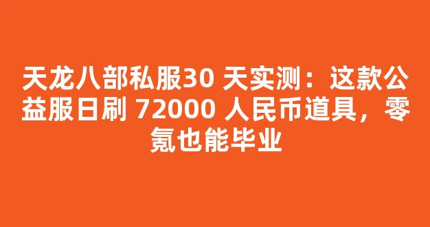天龙八部私服30 天实测：这款公益服日刷 72000 人民币道具，零氪也能毕业